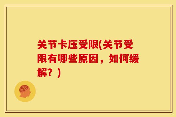 关节卡压受限(关节受限有哪些原因，如何缓解？)