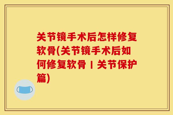 关节镜手术后怎样修复软骨(关节镜手术后如何修复软骨丨关节保护篇)