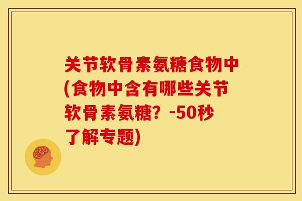 关节软骨素氨糖食物中(食物中含有哪些关节软骨素氨糖？-50秒了解专题)