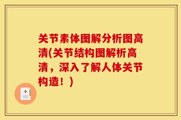 关节素体图解分析图高清(关节结构图解析高清，深入了解人体关节构造！)