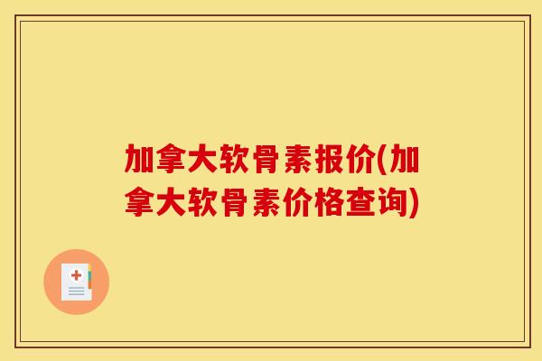 加拿大软骨素报价(加拿大软骨素价格查询)