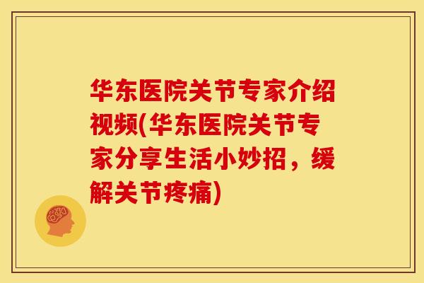 华东医院关节专家介绍视频(华东医院关节专家分享生活小妙招，缓解关节疼痛)