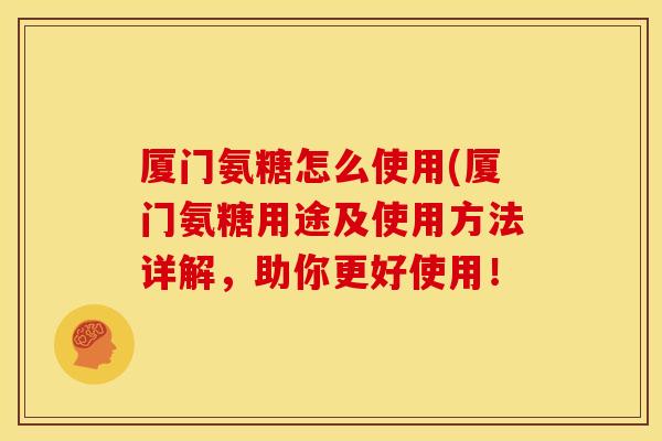 厦门氨糖怎么使用(厦门氨糖用途及使用方法详解，助你更好使用！