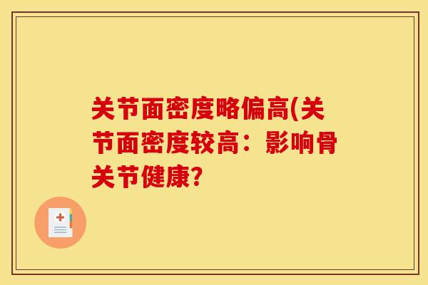 关节面密度略偏高(关节面密度较高:影响骨关节健康?-第1张图片-关节骑士 关节面密度略偏高(关节面密度较高:影响骨关节健康?-第1张图片-关节骑士