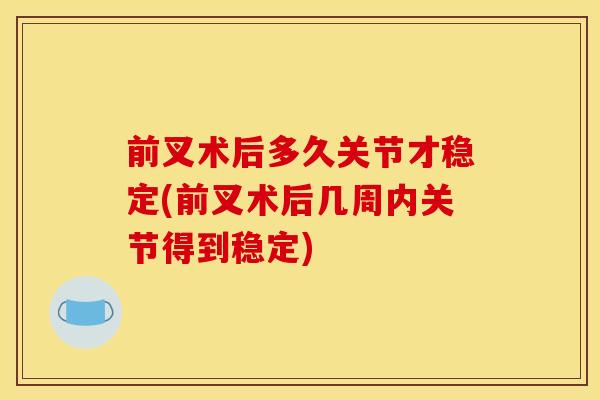 前叉术后多久关节才稳定(前叉术后几周内关节得到稳定)