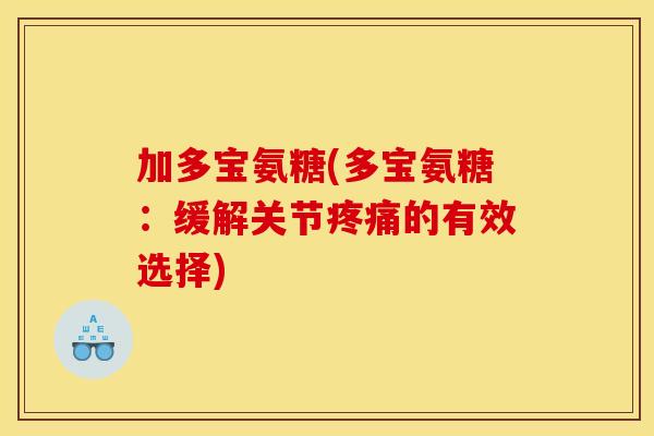 加多宝氨糖(多宝氨糖：缓解关节疼痛的有效选择)