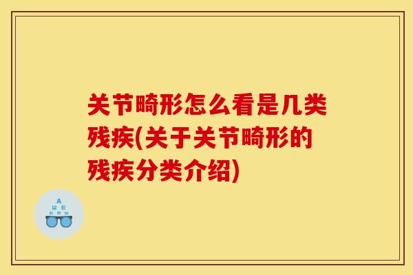 关节畸形怎么看是几类残疾(关于关节畸形的残疾分类介绍)