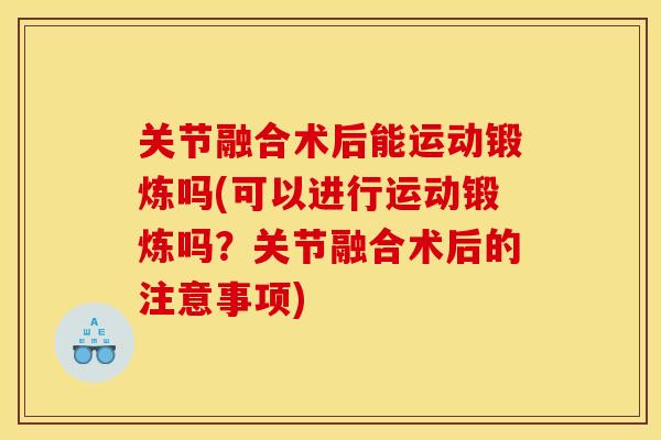 关节融合术后能运动锻炼吗(可以进行运动锻炼吗？关节融合术后的注意事项)