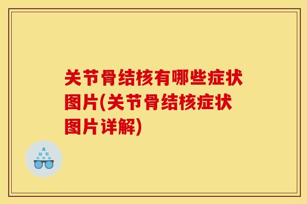 关节骨结核有哪些症状图片(关节骨结核症状图片详解)