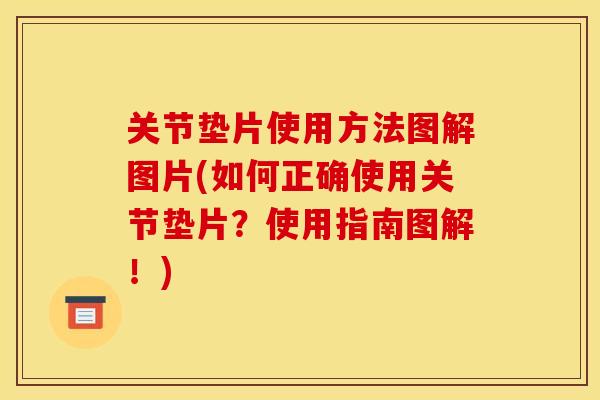 关节垫片使用方法图解图片(如何正确使用关节垫片？使用指南图解！)