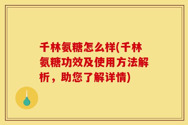 千林氨糖怎么样(千林氨糖功效及使用方法解析，助您了解详情)