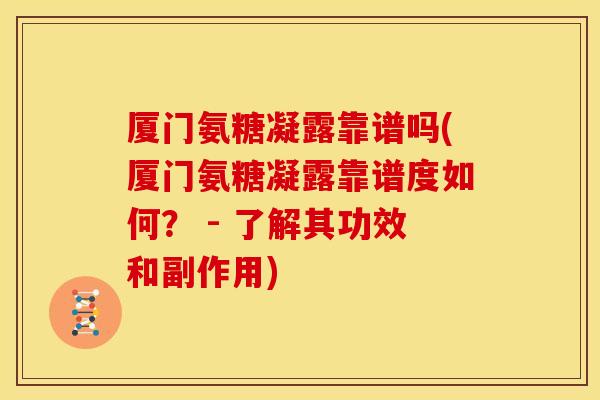 厦门氨糖凝露靠谱吗(厦门氨糖凝露靠谱度如何？ - 了解其功效和副作用)