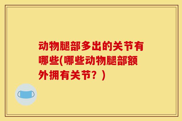 动物腿部多出的关节有哪些(哪些动物腿部额外拥有关节?)-第1张图片-关节骑士 动物腿部多出的关节有哪些(哪些动物腿部额外拥有关节?)-第1张图片-关节骑士