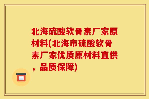 北海硫酸软骨素厂家原材料(北海市硫酸软骨素厂家优质原材料直供，品质保障)