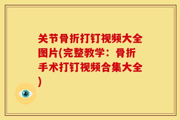 关节骨折打钉视频大全图片(完整教学：骨折手术打钉视频合集大全)