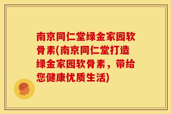 南京同仁堂绿金家园软骨素(南京同仁堂打造绿金家园软骨素，带给您健康优质生活)