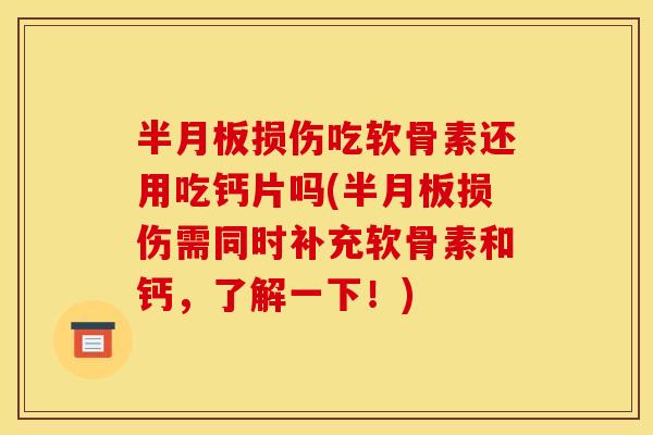 半月板损伤吃软骨素还用吃钙片吗(半月板损伤需同时补充软骨素和钙，了解一下！)