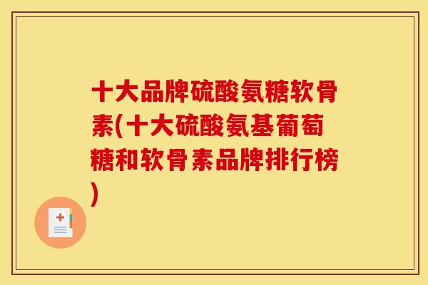 十大品牌硫酸氨糖软骨素(十大硫酸氨基葡萄糖和软骨素品牌排行榜)