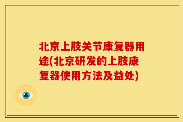 北京上肢关节康复器用途(北京研发的上肢康复器使用方法及益处)