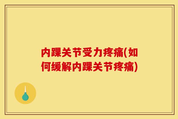 内踝关节受力疼痛(如何缓解内踝关节疼痛)