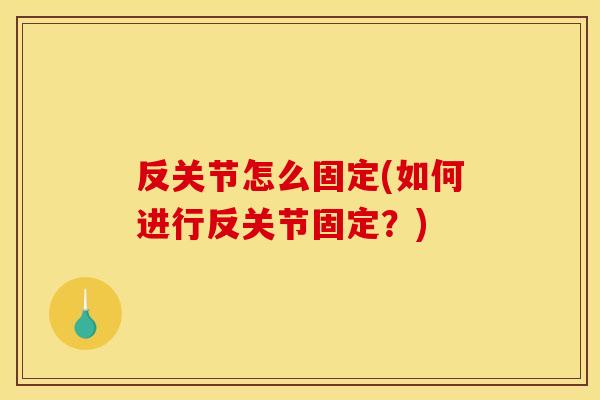 反关节怎么固定(如何进行反关节固定？)