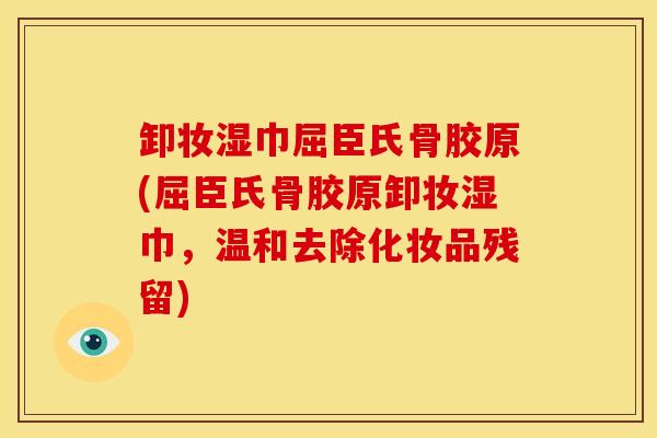 卸妆湿巾屈臣氏骨胶原(屈臣氏骨胶原卸妆湿巾，温和去除化妆品残留)