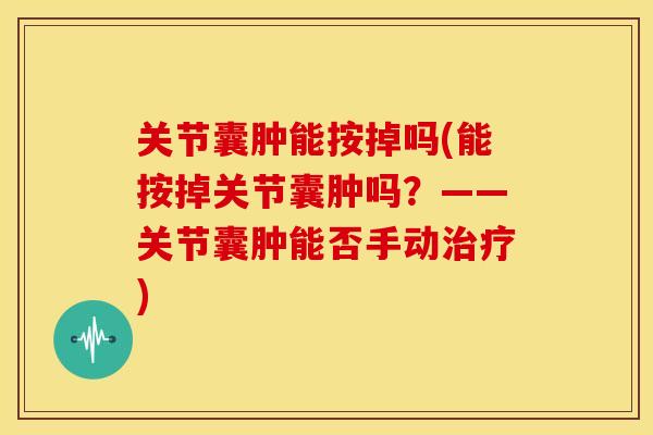 关节囊肿能按掉吗(能按掉关节囊肿吗？——关节囊肿能否手动治疗)