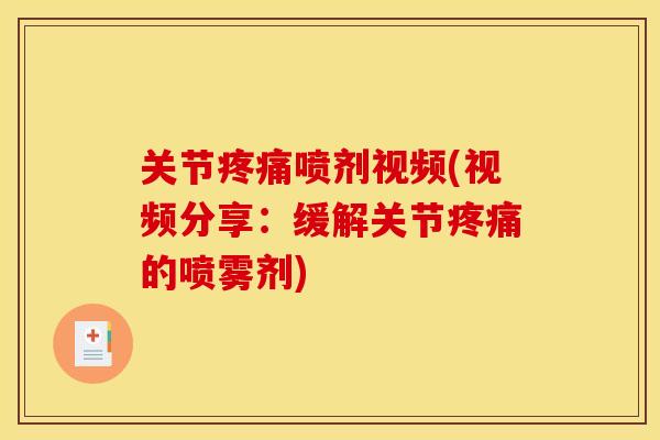 关节疼痛喷剂视频(视频分享：缓解关节疼痛的喷雾剂)