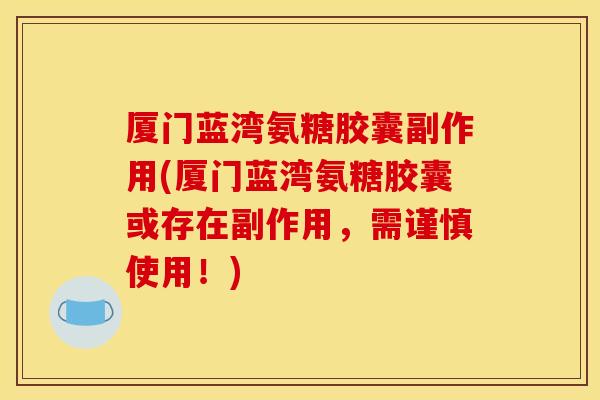 厦门蓝湾氨糖胶囊副作用(厦门蓝湾氨糖胶囊或存在副作用，需谨慎使用！)