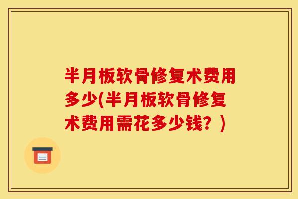 半月板软骨修复术费用多少(半月板软骨修复术费用需花多少钱？)