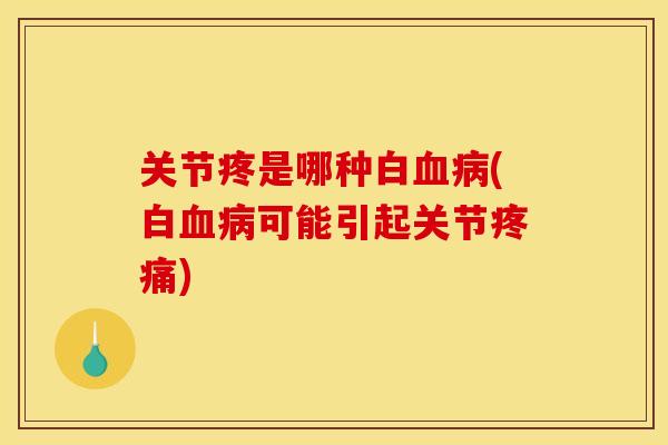 关节疼是哪种白血病(白血病可能引起关节疼痛)