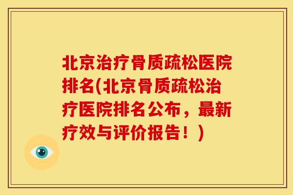 北京治疗骨质疏松医院排名(北京骨质疏松治疗医院排名公布，最新疗效与评价报告！)