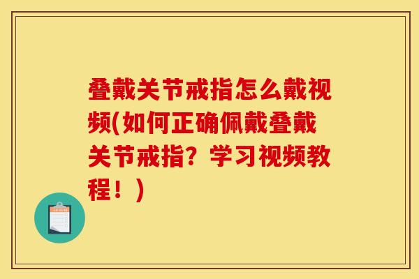 叠戴关节戒指怎么戴视频(如何正确佩戴叠戴关节戒指？学习视频教程！)