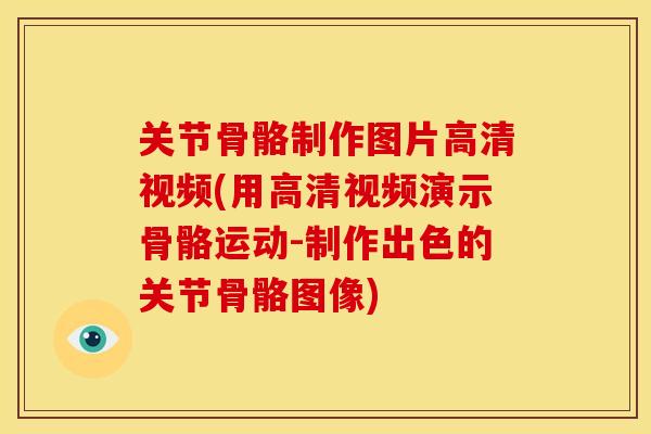 关节骨骼制作图片高清视频(用高清视频演示骨骼运动-制作出色的关节骨骼图像)