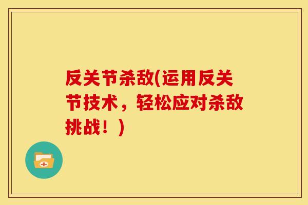 反关节杀敌(运用反关节技术，轻松应对杀敌挑战！)