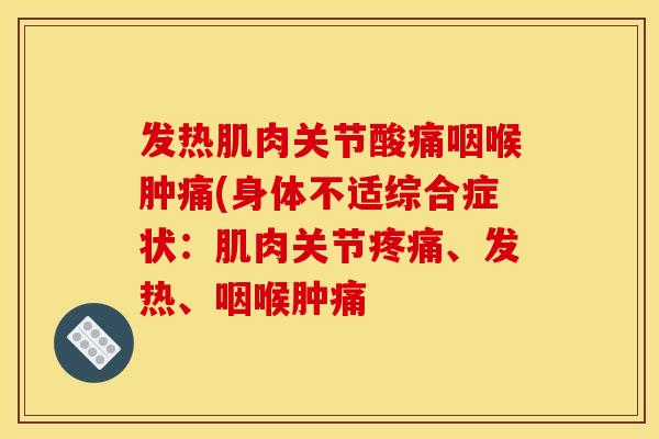 发热肌肉关节酸痛咽喉肿痛(身体不适综合症状：肌肉关节疼痛、发热、咽喉肿痛