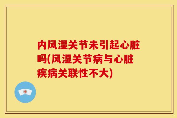 内风湿关节未引起心脏吗(风湿关节病与心脏疾病关联性不大)