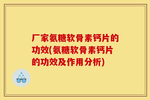 厂家氨糖软骨素钙片的功效(氨糖软骨素钙片的功效及作用分析)
