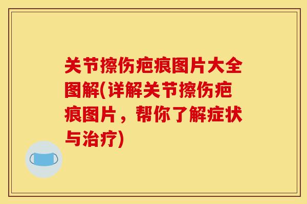 关节擦伤疤痕图片大全图解(详解关节擦伤疤痕图片，帮你了解症状与治疗)