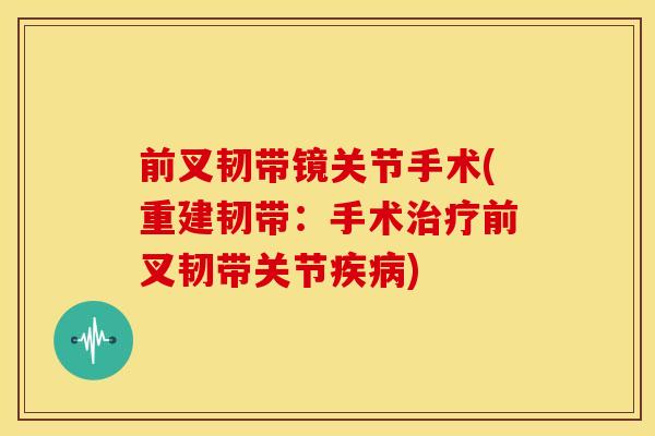 前叉韧带镜关节手术(重建韧带：手术治疗前叉韧带关节疾病)