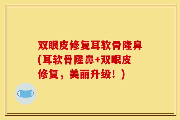 双眼皮修复耳软骨隆鼻(耳软骨隆鼻+双眼皮修复，美丽升级！)