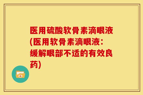 医用硫酸软骨素滴眼液(医用软骨素滴眼液：缓解眼部不适的有效良药)