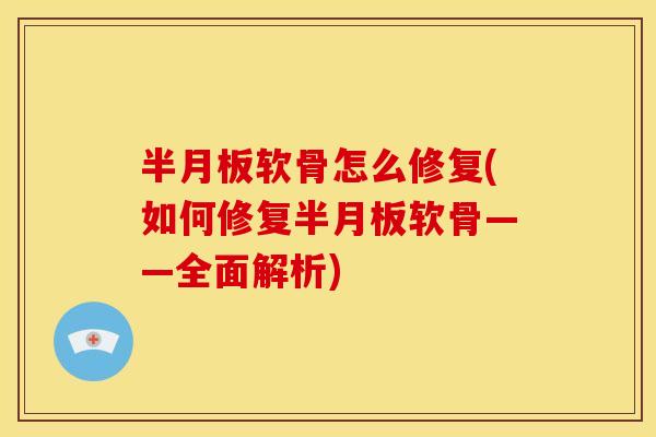 半月板软骨怎么修复(如何修复半月板软骨——全面解析)
