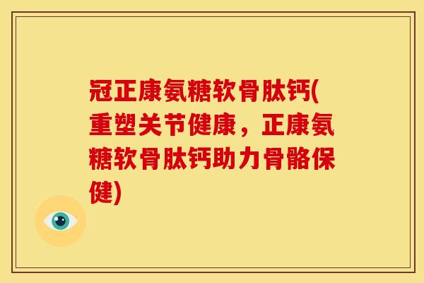 冠正康氨糖软骨肽钙(重塑关节健康,正康氨糖软骨肽钙助力骨骼保健)-第1张图片-关节骑士 冠正康氨糖软骨肽钙(重塑关节健康,正康氨糖软骨肽钙助力骨骼保健)-第1张图片-关节骑士