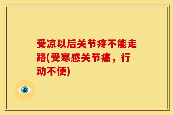 受凉以后关节疼不能走路(受寒感关节痛，行动不便)