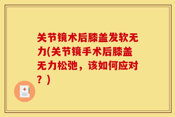 关节镜术后膝盖发软无力(关节镜手术后膝盖无力松弛，该如何应对？)