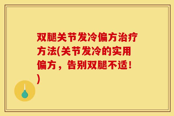 双腿关节发冷偏方治疗方法(关节发冷的实用偏方，告别双腿不适！)