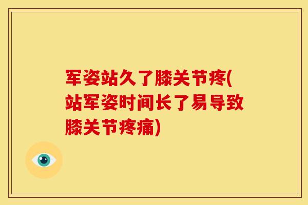 军姿站久了膝关节疼(站军姿时间长了易导致膝关节疼痛)