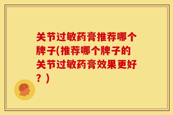 关节过敏药膏推荐哪个牌子(推荐哪个牌子的关节过敏药膏效果更好？)