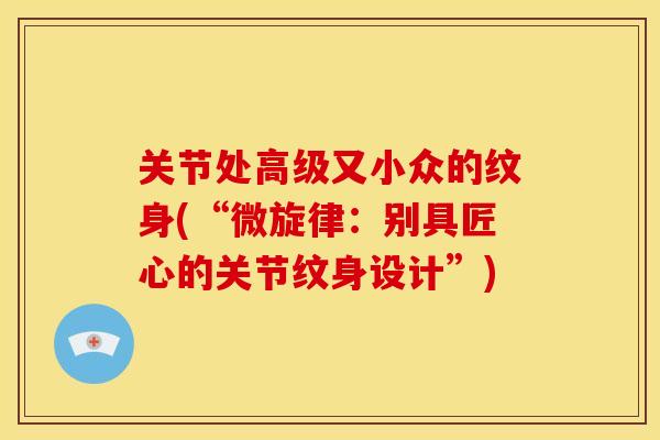 关节处高级又小众的纹身(“微旋律：别具匠心的关节纹身设计”)
